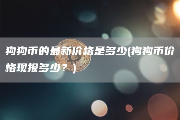狗狗币的最新价格是多少 - 狗狗币价格现报多少？